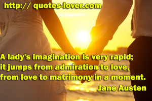 ... it jumps from admiration to love, from love to matrimony in a moment