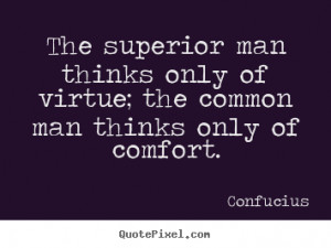 The superior man thinks only of virtue; the common man thinks only of ...