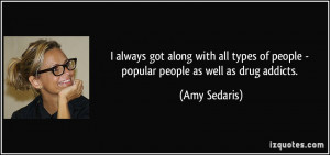 ... of people - popular people as well as drug addicts. - Amy Sedaris