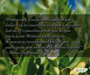... participate. Without participation, democracy crumbles and fails. If