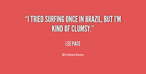 tried surfing once in Brazil, but I'm kind of clumsy.”