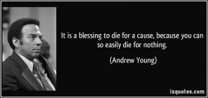 It is a blessing to die for a cause, because you can so easily die for ...