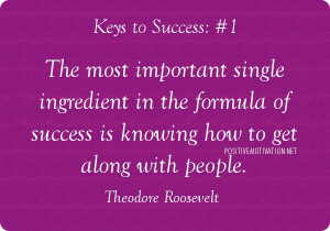 ... of success is knowing how to get along with people. Theodore Roosevelt