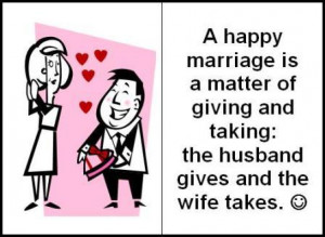 happy marriage is a matter of giving and taking: the husband gives ...