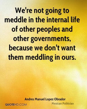 We're not going to meddle in the internal life of other peoples and ...