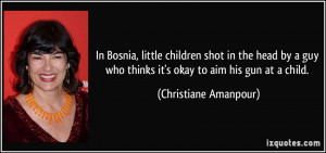 Bosnia, little children shot in the head by a guy who thinks it's okay ...
