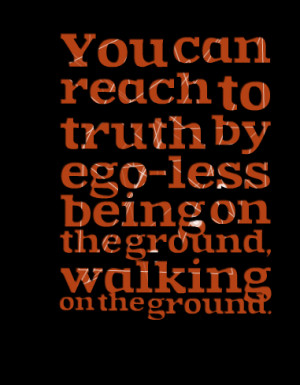 Quotes Picture: you can reach to truth by egoless being on the ground ...