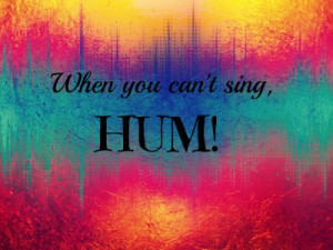 Encouraging Quotes- When you can't sing HUM!