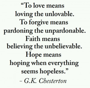... Hope means hoping when everything seems hopeless. —G.K. Chesterton