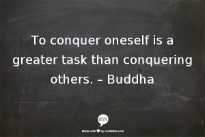 To conquer oneself is a greater task than conquering others.