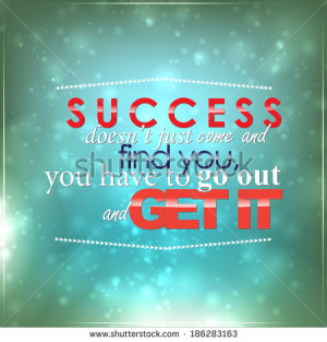 Success doesn't just come and find you, you have to go out and get it ...