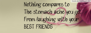 Nothing compares toThe stomach ache you getFrom laughing with yourBEST ...