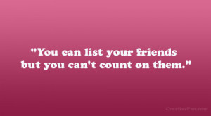 You can list your friends but you can’t count on them.”