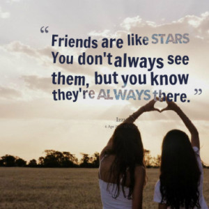 Friends are like stars You don't always see them, but you know they're ...