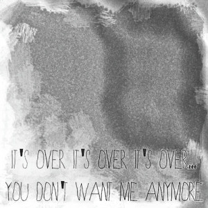 It’s Over,You Dont Want Me Anymore ~ Break Up Quote