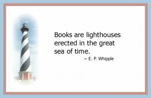 Books are lighthouses erected in the great sea of time. E. P. Whipple