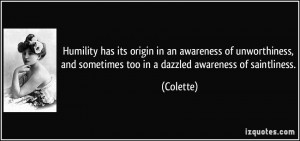 Humility has its origin in an awareness of unworthiness, and sometimes ...