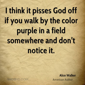 think it pisses God off if you walk by the color purple in a field ...