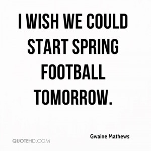 wish we could start spring football tomorrow.