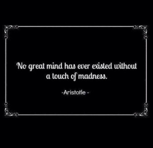 No great genius has ever existed without some touch of madness ...