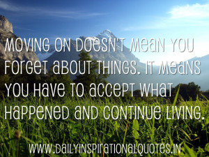 Moving on doesn’t mean you forget about things. It means you have to ...