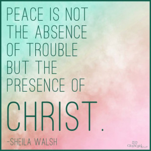 ... absence of trouble, but the presence of Christ.