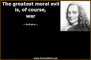 ... moral evil is, of course, war - Voltaire Quotes - StatusMind.com