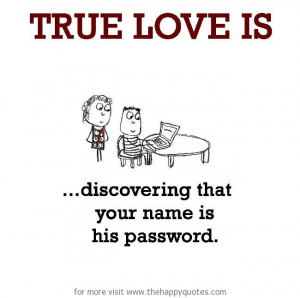 True Love is, discovering that your name is his password.