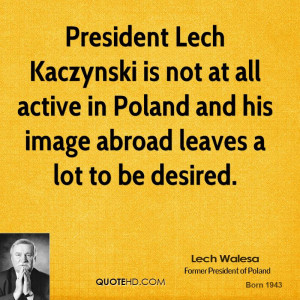President Lech Kaczynski is not at all active in Poland and his image ...
