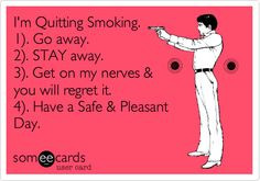 Quitting Smoking. 1). Go away. 2). STAY away. 3). Get on my nerves ...