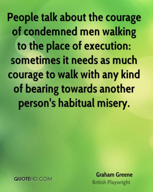 People talk about the courage of condemned men walking to the place of ...
