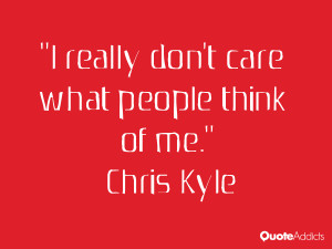 really don't care what people think of me.” — Chris Kyle