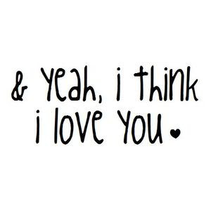 Think I Love You…