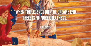 quote-Tecumseh-when-the-legends-die-the-dreams-end-33430.png