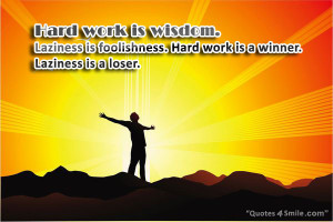 ... Laziness is foolishness. Hard work is a winner. Laziness is a loser