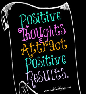 Positive Thoughts Attract Positive Results.