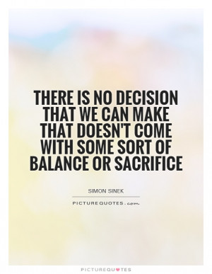 There is no decision that we can make that doesn't come with some sort ...