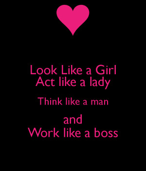 Look Like a Girl Act like a lady Think like a man and Work like a boss