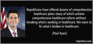 ... in healthcare. We want to fix what's broken in healthcare. - Paul Ryan