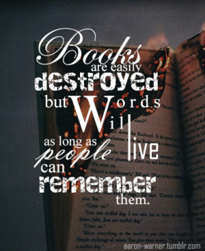 Books are easily destroyed but words will live as long as people can ...