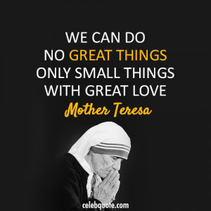 said we can do no great things only small things with great love and ...