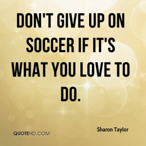 Don't give up on soccer if it's what you love to do.