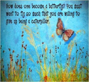 We are all born a caterpillar – it is up to us to become a butterfly ...