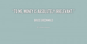 quote-Bruce-Greenwald-to-me-money-is-absolutely-irrelevant-182944_2 ...