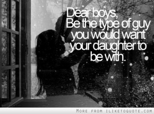 Be the type of guy you want your daughter to be with. - iLiketoquote.