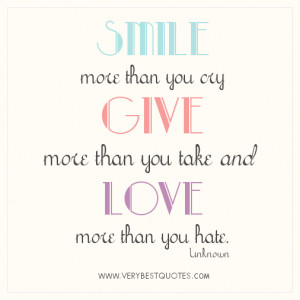 smile more than you cry give more than you take and love more than you ...