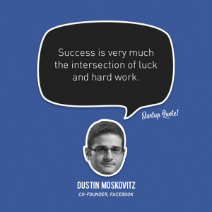 ... of luck and hard work.” – Dustin Moskovitz, Facebook Co-Founder
