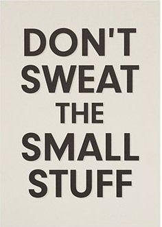 Don't Sweat the Small Stuff More