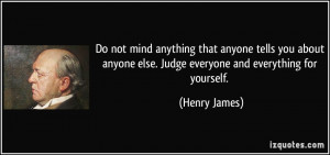 Do not mind anything that anyone tells you about anyone else. Judge ...
