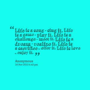 Quotes Picture: life is a song sing it life is a game play it life is ...